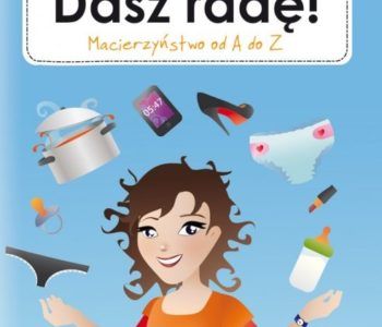 Mamo, dasz radę! Macierzyństwo od A do Z