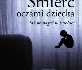 Śmierć oczami dziecka. Jak pomagać w żałobie?