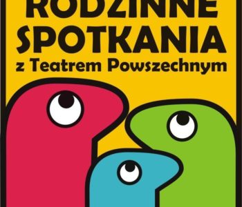 Rodzinne Spotkania z Teatrem Powszechnym