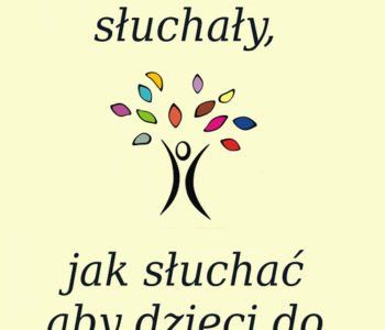 Jak mówić aby dzieci nas słuchały, jak słuchać aby dzieci do nas mówiły…