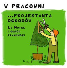 W pracowni projektanta ogrodów. Andre Le Notre i ogród francuski.