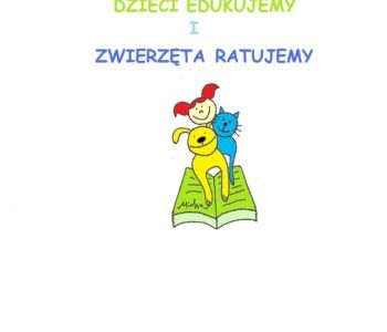 Dzieci edukujemy i zwierzęta ratujemy
