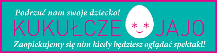 KUKUŁCZE JAJO /PODRZUĆ NAM SWOJE DZIECKO zaopiekujemy się nim, kiedy będziesz oglądać spektakl!  W