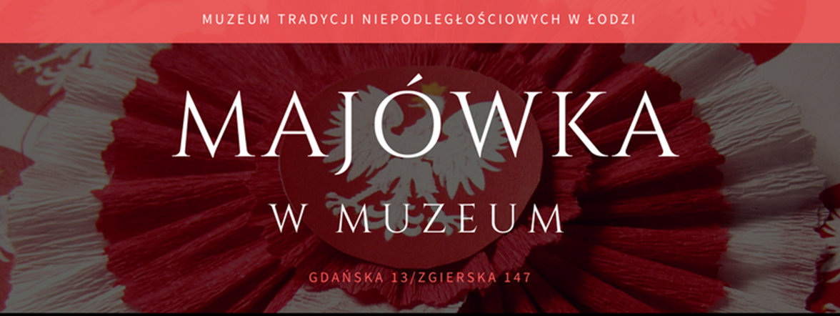 Majówka w Muzeum Tradycji Niepodległościowych w Łodzi