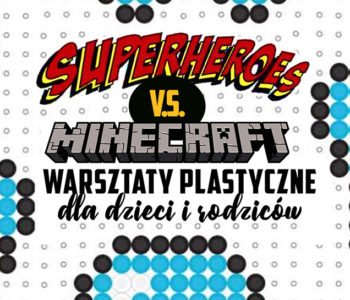 Minecraft i Super Bohaterowie. Rodzinne warsztaty plastyczne.