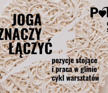 Joga to znaczy łączyć – cykl łączonych warsztatów wzmacniających ciało i umysł. Pozycje stojące i praca w glinie