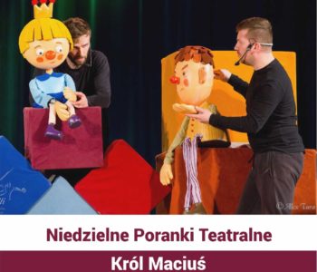 Niedzielny Poranek Teatralny: Król Maciuś. Dąbrowa Górnicza