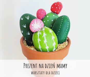 Prezent na Dzień Mamy – kamienne kaktusy. Warsztaty
