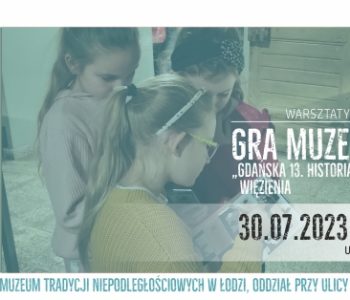 Warsztaty Rodzinne – Gra Muzealna: Gdańska 13. Historia Łódzkiego Więzienia