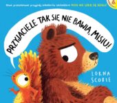 Przyjaciele tak się nie bawią, Misiu! Pięknie ilustrowany picturebook dla dzieci