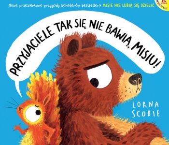 Przyjaciele tak się nie bawią, Misiu! Pięknie ilustrowany picturebook dla dzieci