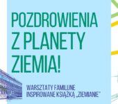 Pozdrowienia z planety Ziemia! Warsztaty familijne