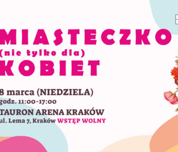 TAURON Arena Kraków zaprasza na Miasteczko (nie tylko dla) Kobiet